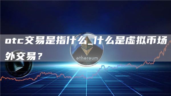 otc交易是指什么_什么是虚拟币场外交易？